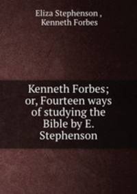 Kenneth Forbes; or, Fourteen ways of studying the Bible by E. Stephenson.