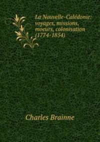 La Nouvelle-Caledonie: voyages, missions, moeurs, colonisation (1774-1854)
