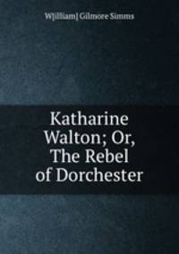 Katharine Walton; Or, The Rebel of Dorchester
