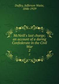McNeill`s last charge; an account of a daring Confederate in the Civil War. 2