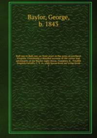 Bull run to Bull run; or, Four years in the army of northern Virginia. Containing a detailed account of the career and adventures of the Baylor Light Horse, Company B., Twelfth Virginia Cavalry, C. S. A., with leaves from my scrap-book. 1