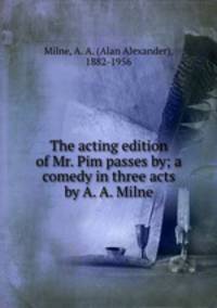 The acting edition of Mr. Pim passes by; a comedy in three acts by A. A. Milne