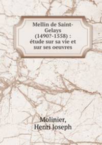 Mellin de Saint-Gelays (1490?-1558) : etude sur sa vie et sur ses oeuvres
