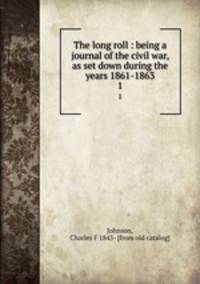 The long roll : being a journal of the civil war, as set down during the years 1861-1863. 1