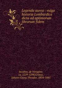 Legenda aurea : vulgo historia Lombardica dicta ad optimorum librorum fidem