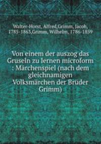Von einem der auszog das Gruseln zu lernen microform : Marchenspiel (nach dem gleichnamigen Volksmarchen der Bruder Grimm)