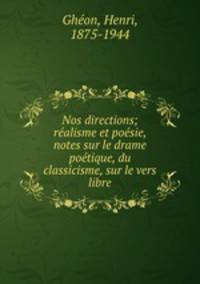 Nos directions; ralisme et posie, notes sur le drame potique, du classicisme, sur le vers libre