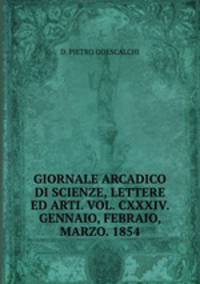 GIORNALE ARCADICO DI SCIENZE, LETTERE ED ARTI. VOL. CXXXIV. GENNAIO, FEBRAIO, MARZO. 1854.