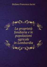 La proprieta fondiaria e le popolazioni agricole in Lombardia