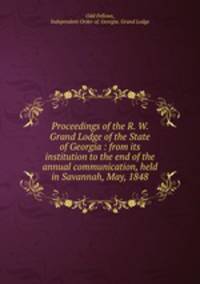 Proceedings of the R. W. Grand Lodge of the State of Georgia : from its institution to the end of the annual communication, held in Savannah, May, 1848