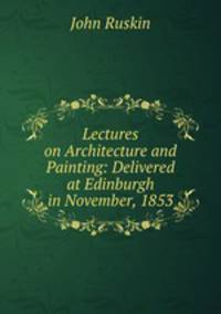 Lectures on Architecture and Painting: Delivered at Edinburgh in November, 1853
