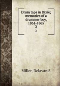 Drum taps in Dixie; memories of a drummer boy, 1861-1865. 2