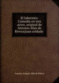 El laberinto: Comedia en tres actos, original de Antonio Afan de Rivera(juan soldado .
