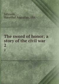 The sword of honor; a story of the civil war. 2