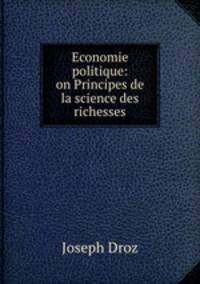 Economie politique: on Principes de la science des richesses