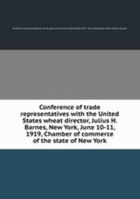 Conference of trade representatives with the United States wheat director, Julius H. Barnes, New York, June 10-11, 1919, Chamber of commerce of the state of New York