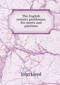 The English country gentleman, his sports and pastimes