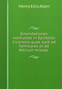 Emendationes nonnullae in Epistolas Ciceronis quae sunt ad familiares et ad Atticum missae .