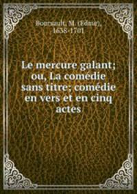 Le mercure galant; ou, La comedie sans titre; comedie en vers et en cinq actes
