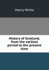 History of Scotland, from the earliest period to the present time