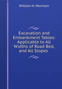 Excavation and Embankment Tables: Applicable to All Widths of Road Bed, and All Slopes .