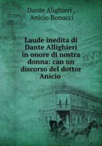 Laude inedita di Dante Allighieri in onore di nostra donna: can un discorso del dottor Anicio .