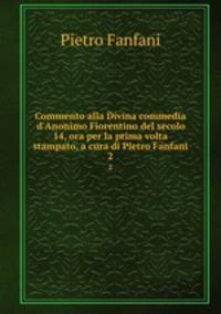 Commento alla Divina commedia d`Anonimo Fiorentino del secolo 14, ora per la prima volta stampato, a cura di Pietro Fanfani. 2