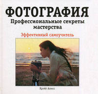 Фотография. Профессиональные секреты мастерства:эффективный самоучитель