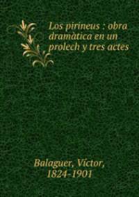 Los pirineus : obra dramatica en un prolech y tres actes