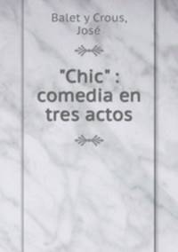 "Chic" : comedia en tres actos