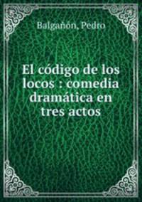 El codigo de los locos : comedia dramatica en tres actos