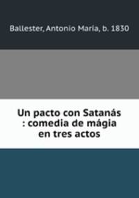 Un pacto con Satanas : comedia de magia en tres actos