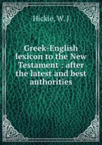 Greek-English lexicon to the New Testament : after the latest and best authorities
