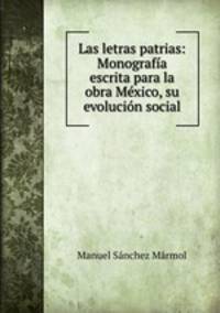 Las letras patrias: Monografia escrita para la obra Mexico, su evolucion social