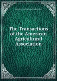 The Transactions of the American Agricultural Association