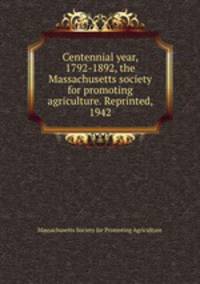 Centennial year, 1792-1892, the Massachusetts society for promoting agriculture. Reprinted, 1942
