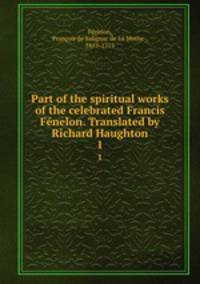 Part of the spiritual works of the celebrated Francis Fnelon. Translated by Richard Haughton. 1
