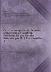 Oeuvres completes de Fenelon, archeveque de Cambrai. Precedees de son histoire litteraire par M. J.E.A. Gosselin