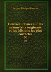 Oeuvres; revues sur les manuscrits originaux et les ditions les plus correctes. 30