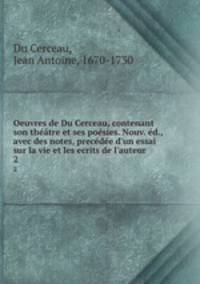 Oeuvres de Du Cerceau, contenant son theatre et ses poesies. Nouv. ed., avec des notes, precedee d