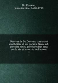Oeuvres de Du Cerceau, contenant son theatre et ses poesies. Nouv. ed., avec des notes, precedee d