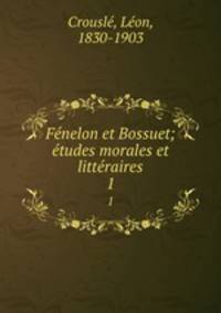 Fenelon et Bossuet; etudes morales et litteraires