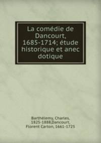 La comedie de Dancourt, 1685-1714; etude historique et anec dotique