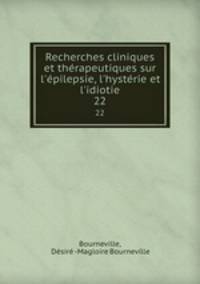 Recherches cliniques et thrapeutiques sur l`pilepsie, l`hystrie et l`idiotie. 22