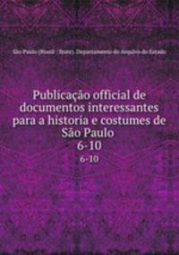 Publicao official de documentos interessantes para a historia e costumes de So Paulo .. 6-10