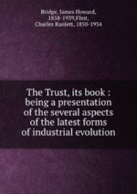 The Trust, its book : being a presentation of the several aspects of the latest forms of industrial evolution