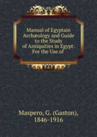 Manual of Egyptain Arch?ology and Guide to the Study of Antiquities in Egypt: For the Use of .