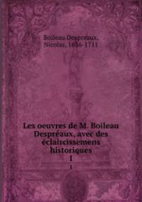 Les oeuvres de M. Boileau Despraux, avec des claircissemens historiques. 1