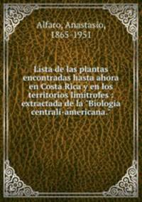 Lista de las plantas encontradas hasta ahora en Costa Rica y en los territorios limtrofes : extractada de la "Biologia centrali-americana."