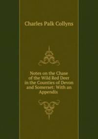 Notes on the Chase of the Wild Red Deer in the Counties of Devon and Somerset: With an Appendix .